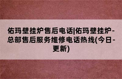 佑玛壁挂炉售后电话|佑玛壁挂炉-总部售后服务维修电话热线(今日-更新)